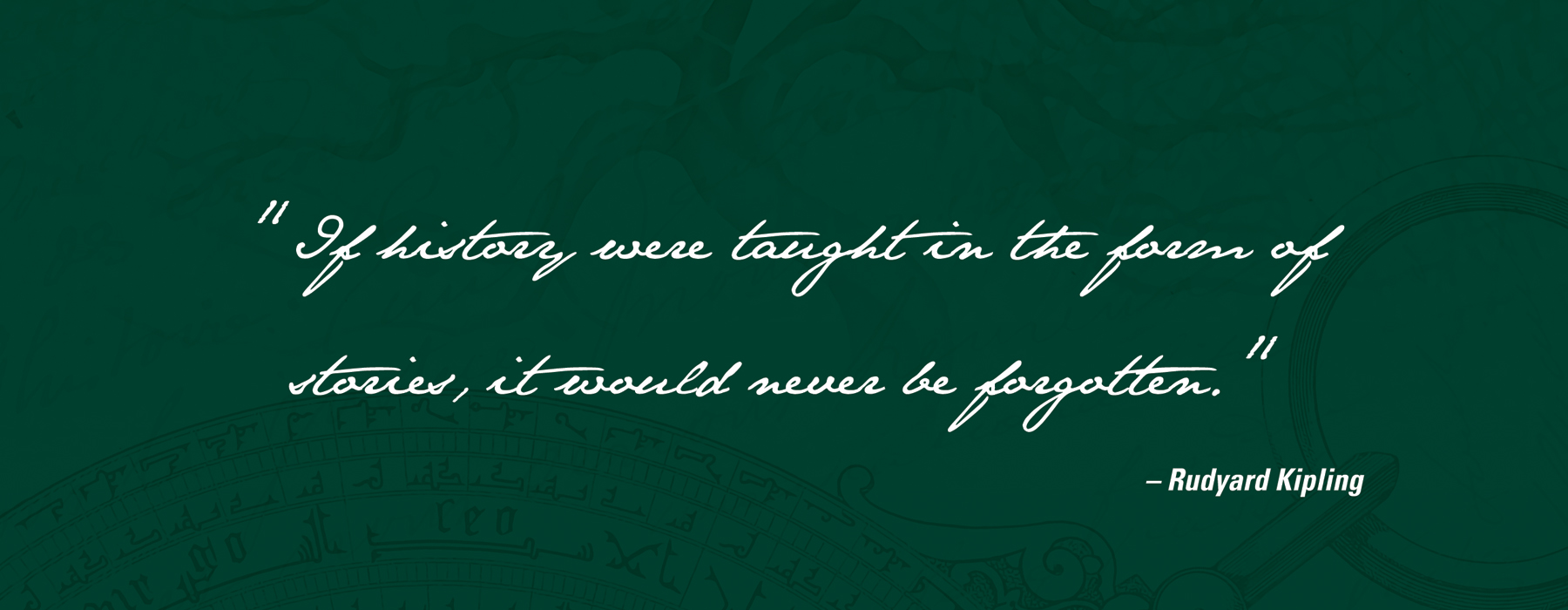 A dark green image composition with a tree, handwritten text, and a pocketwatch layered on top of one another with a quote from Rudyard Kipling that reads If history were told in the form of stories, it would never be forgotten.